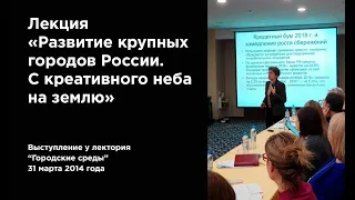 Лекция Натальи Зубаревич. Развитие крупных городов России. С креативного неба на землю. (2014г.)