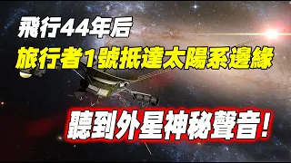 飛行44年后，“旅行者1號”抵達太陽系邊緣，聽到外星神秘聲音！| 腦補大轟炸