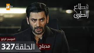 مسلسل قطاع الطرق - الحلقة 327 | مدبلج | الموسم الرابع