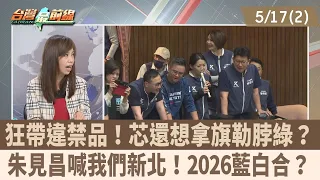 狂帶違禁品! 芯還想拿旗勒脖綠?朱見昌喊我們新北! 2026藍白合?【台灣最前線 重點摘要】2024.05.17(2)