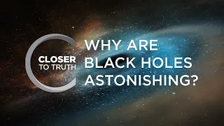 Why Are Black Holes Astonishing? | Episode 209 | Closer To Truth