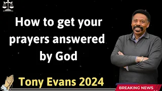 How to get your prayers answered by God -- Tony Evans 2024