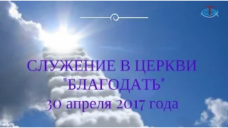 СЛУЖЕНИЕ 30 АПРЕЛЯ  2017 ГОДА | ЦЕРКОВЬ БЛАГОДАТЬ Г. НИКОЛАЕВ