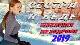 ПРЕМЬЕРА Фильм 2019! ٭٭ СЕСТРА В БЕДЕ ٭٭ Русские мелодрамы 2019 новинки HD