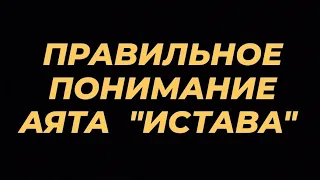 ПРАВИЛЬНОЕ ПОНИМАНИЕ АЯТА ОБ "ИСТАВА"