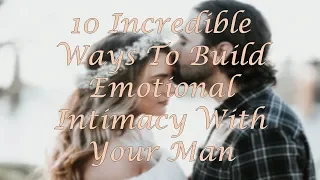 10 Incredible Ways To Build Emotional Intimacy With Your Man