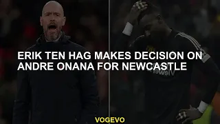 Erik ten Hag makes decision on Andre Onana for Newcastle