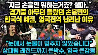 “지금 손흥민 뭐하는거죠? 설마..”경기중 아무도 모르게 행동했던 손흥민의 한국식 예절, 영국전역 난리난 이유, “눈에서 눈물이 멈추지 않았습니다” 상대팀 레전드까지 큰박수