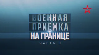 "ВОЕННАЯ ПРИЁМКА" - "НА ГРАНИЦЕ" (Часть 3)