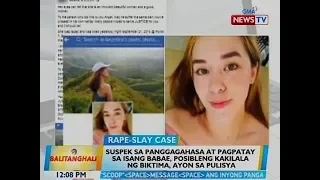 BT: Suspek sa panggagahasa at pagpatay sa isang babae, posibleng kakilala ng biktima