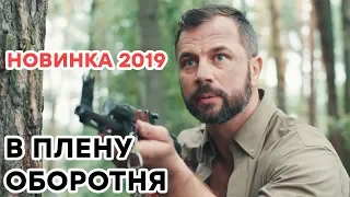 В ПЛЕНУ ОБОРОТНЯ - НОВИНКА 2019 - КРИМИНАЛЬНЫЙ БОЕВИК