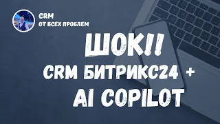 Битрикс24 и AI Copilot. Лучшая CRM в мире готова!