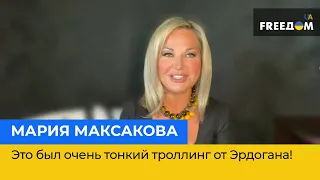 Це був дуже тонкий тролінг від Ердогана! - МАРІЯ МАКСАКОВА