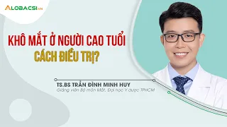 Bệnh Khô Mắt Ở Người Cao Tuổi Có Nguy Hiểm Không? Điều Trị Thế Nào?