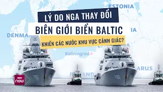 Tin nóng thế giới: Nga thúc đẩy thay đổi biên giới Biển Baltic, các nước trong khu vực cảnh giác cao