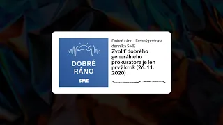 Dobré ráno: Zvoliť dobrého generálneho prokurátora je len prvý krok (štvrtok, 26. 11. 2020)