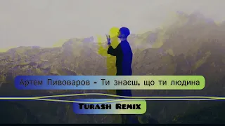 Артем Пивоваров - Ти знаєш, що ти людина (Turash Remix)