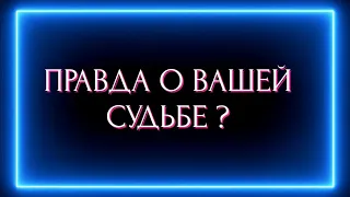 ПРАВДА О ВАШЕЙ СУДЬБЕ ?