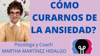 CÓMO CURARNOS DE LA ANSIEDAD? Psicóloga y Coach Martha Martínez Hidalgo.