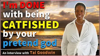 I'm DONE with being CATFISHED by your pretend god - Tai Goodwin