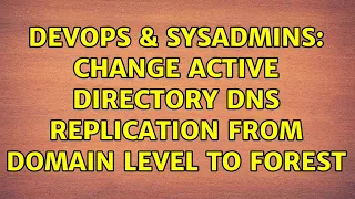 DevOps & SysAdmins: Change Active Directory DNS replication from Domain level to Forest