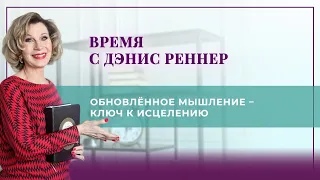 «Обновлённое мышление – ключ к исцелению» - программа «Время с Дэнис Реннер» (18.04.2021)