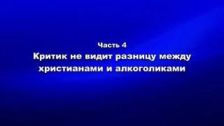 Методика и технология Школы покаяния. Ч 4. Критик не видит разницу между христианами и алкоголиками