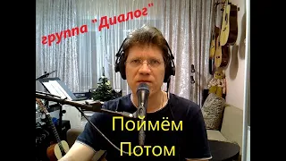 Поймём Потом.  гр. "Диалог"