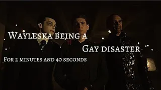 Wayleska being a gay disaster