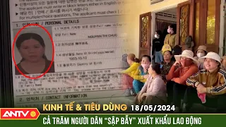 Bản tin kinh tế & tiêu dùng 18/5: Người dân Quảng Ngãi lao đao vì bị lừa đi lao động ngắn hạn | ANTV