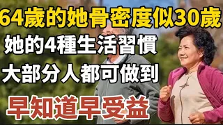 64歲的她骨密度似30歲，她的4種生活習慣，大部分人都可以做得到，早知道早受益！#中老年心語 #養老 #幸福人生 #晚年幸福 #深夜讀書 #佛 #養生