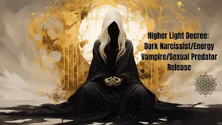 Higher Light Decree: Dark Narcissist/Energy Vampire/Sexual Predator Release