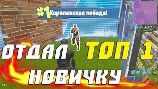 ОТДАЛ ТОП 1 НОВИЧКУ В ФОРТНАЙТ!!