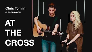 У КРЕСТА (AT THE CROSS) Chris Tomlin cover