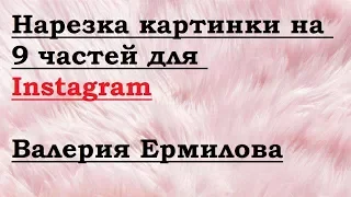 Нарезка картинки на 9 частей для Instagram. Валерия Ермилова