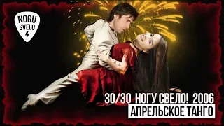 30/30: Ногу Свело! 2006 - Апрельское Танго