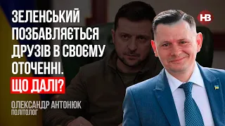 Зеленський позбавляється друзів в своєму оточенні. Що далі? – Олександр Антонюк, політолог