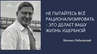 НЕ ПЫТАЙТЕСЬ ВСЁ РАЦИОНАЛИЗИРОВАТЬ - ЭТО ДЕЛАЕТ ВАШУ ЖИЗНЬ УЩЕРБНОЙ Михаил Лабковский