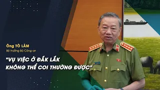 Bộ trưởng Tô Lâm: "Vụ việc ở Đắk Lắk không thể coi thường được"