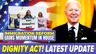 Latest Immigration News : Dignity Act Gains Momentum in the House of Representatives