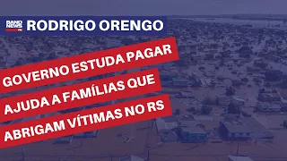 Governo estuda pagar ajuda a famílias que abrigam vítimas no RS | Rodrigo Orengo