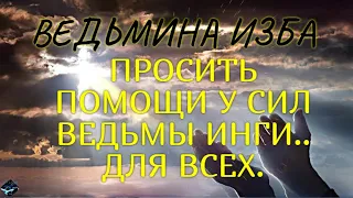 ПРОСИТЬ ПОМОЩИ У СИЛ ВЕДЬМЫ ИНГИ..ДЛЯ ВСЕХ..ВЕДЬМИНА ИЗБА & Инга Хосроева