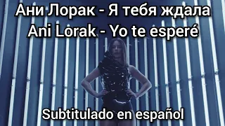 Ani Lorak - Я тебя ждала / Ya tebya zhdala. Subtítulos en español