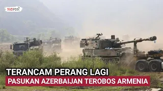 MEMANAS!! TANK DAN PASUKAN AZERBAIJAN TEROBOS WILAYAH ARMENIA