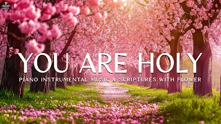 You Are Holy : Instrumental Worship & Prayer Music with Flower Scene 💮Divine Melodies