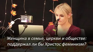 Женщина в семье, церкви и обществе: поддержал ли бы Христос феминизм? – Маргарита Коломийцева