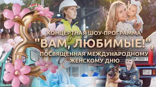 Концертная шоу-программа "Вам, любимые!", посвященная Международному женскому дню. Эфир 08.03.2024