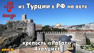 Из Турции в Россию на авто. Турция - стоит ли? Итоги. ГРУЗИЯ. Ночь в ГОНИО. Крепость Рабат АХАЛЦИХЕ.