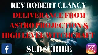 DELIVERANCE FROM ALL ASTRAL PROJECTION EXPERIENCE & HIGH LEVEL WITCHCRAFT ATTACKS  REV ROBERT CLANCY