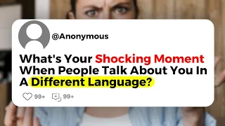 What's Your Shocking Moment When People Talk About You In A Different Language?